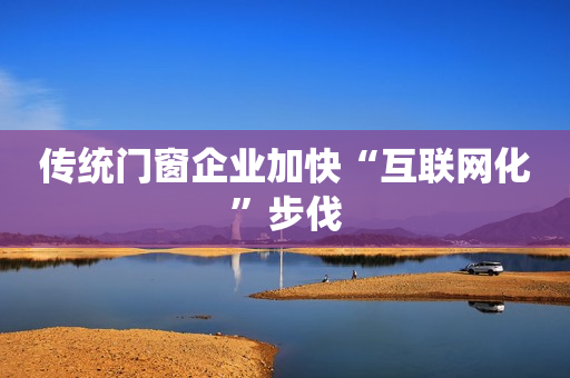 传统门窗企业加快“互联网化”步伐