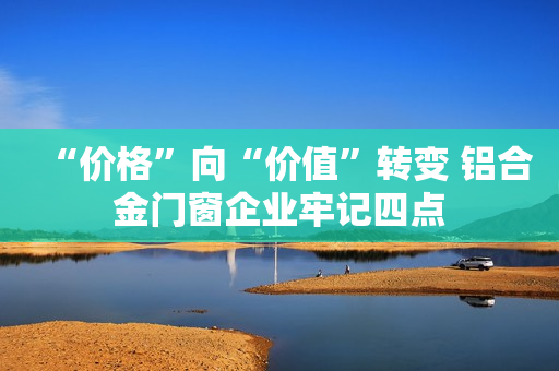 “价格”向“价值”转变 铝合金门窗企业牢记四点
