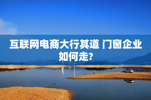 互联网电商大行其道 门窗企业如何走?