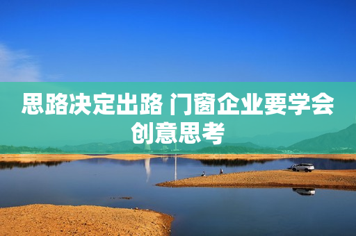 思路决定出路 门窗企业要学会创意思考
