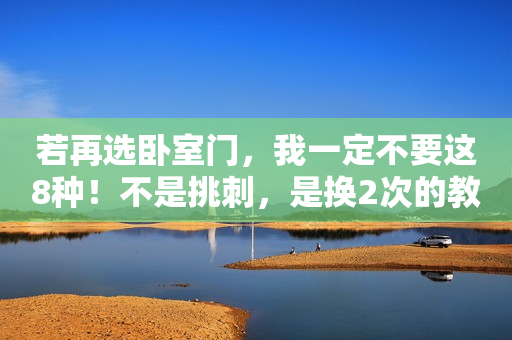 若再选卧室门，我一定不要这8种！不是挑刺，是换2次的教训