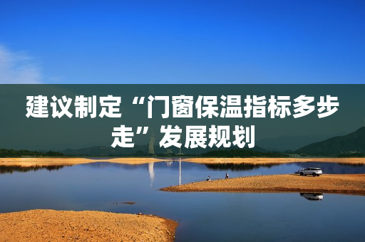 建议制定“门窗保温指标多步走”发展规划