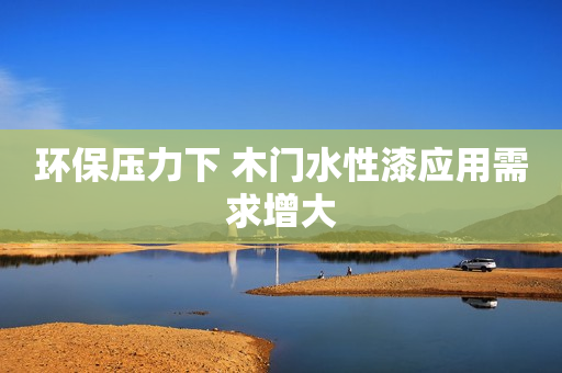 环保压力下 木门水性漆应用需求增大