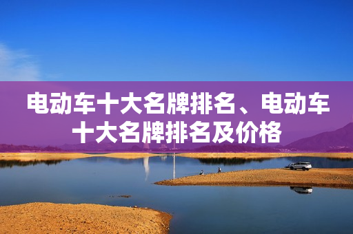 电动车十大名牌排名、电动车十大名牌排名及价格