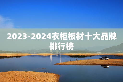 2023-2024衣柜板材十大品牌排行榜