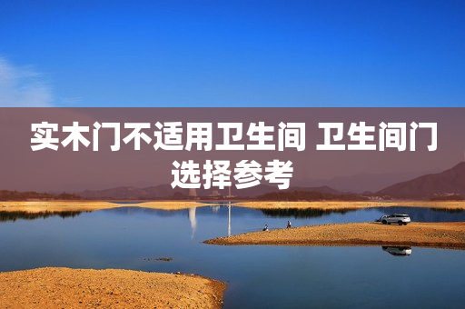 实木门不适用卫生间 卫生间门选择参考
