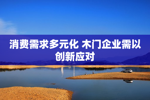 消费需求多元化 木门企业需以创新应对