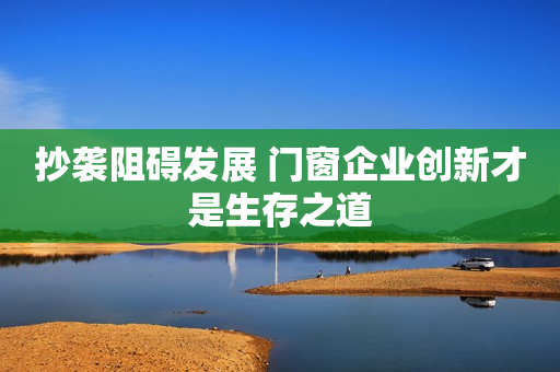 抄袭阻碍发展 门窗企业创新才是生存之道