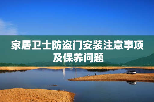 家居卫士防盗门安装注意事项 及保养问题