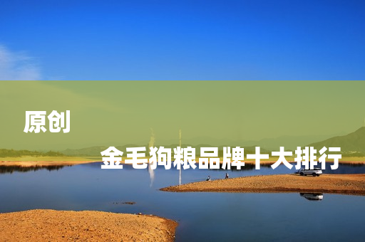 原创
            金毛狗粮品牌十大排行