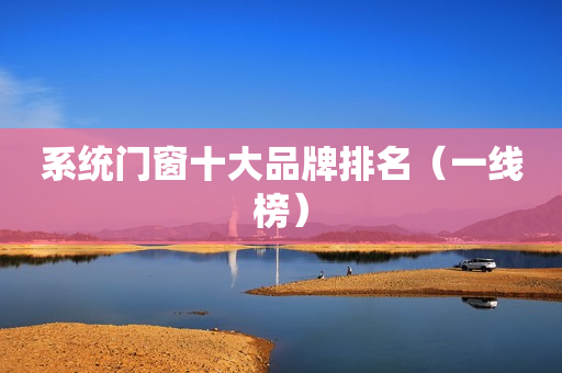 系统门窗十大品牌排名（一线榜）