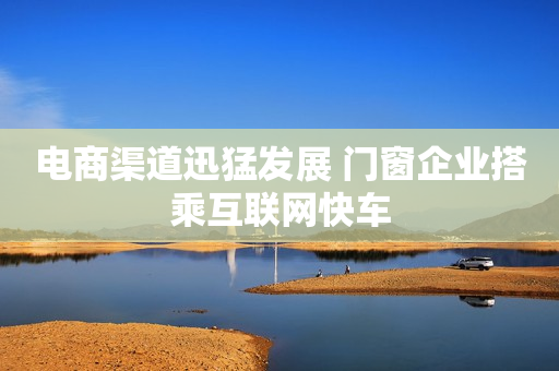 电商渠道迅猛发展 门窗企业搭乘互联网快车
