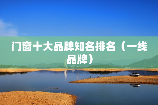 门窗十大品牌知名排名（一线品牌）