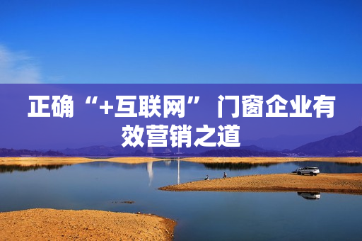 正确“+互联网” 门窗企业有效营销之道