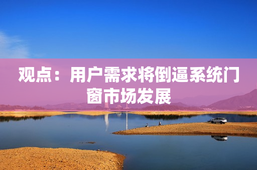 观点：用户需求将倒逼系统门窗市场发展