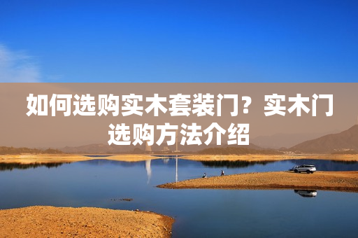 如何选购实木套装门？实木门选购方法介绍