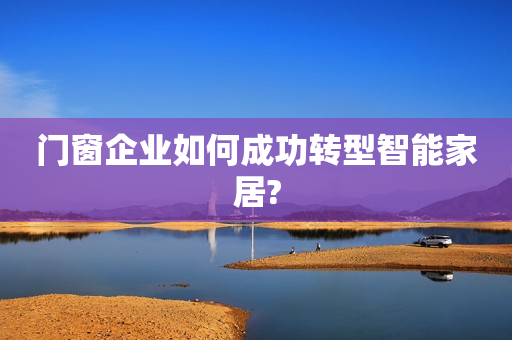 门窗企业如何成功转型智能家居?