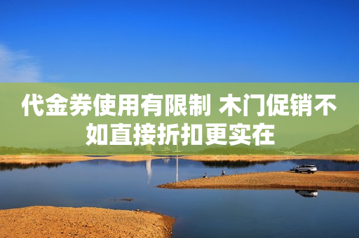 代金券使用有限制 木门促销不如直接折扣更实在
