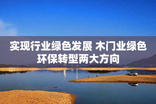 实现行业绿色发展 木门业绿色环保转型两大方向