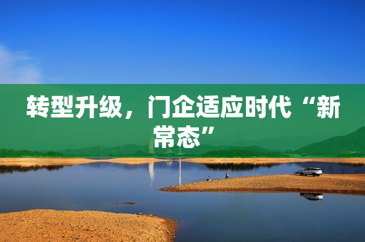 转型升级，门企适应时代“新常态”