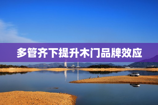 多管齐下提升木门品牌效应