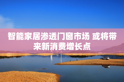 智能家居渗透门窗市场 或将带来新消费增长点