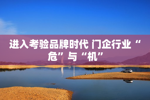进入考验品牌时代 门企行业“危”与“机”