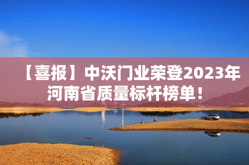 【喜报】中沃门业荣登2023年河南省质量标杆榜单！