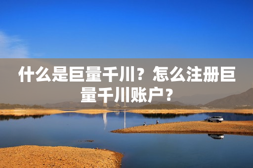 什么是巨量千川？怎么注册巨量千川账户？