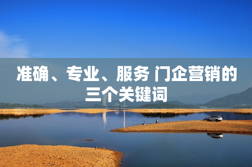 准确、专业、服务 门企营销的三个关键词