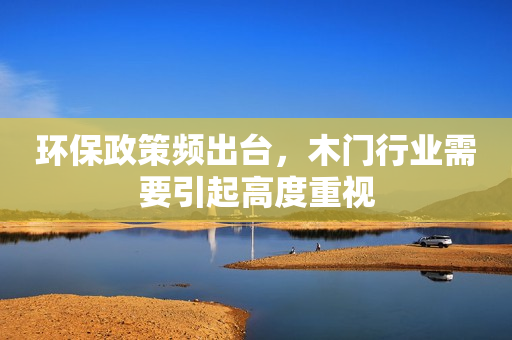 环保政策频出台，木门行业需要引起高度重视
