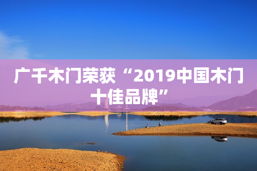 广千木门荣获“2019中国木门十佳品牌”