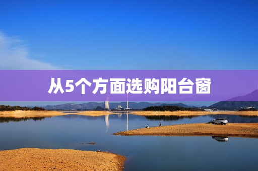 从5个方面选购阳台窗