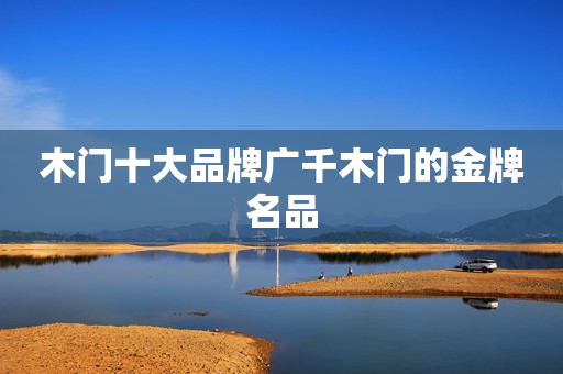 木门十大品牌广千木门的金牌名品