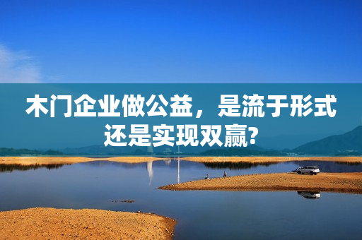 木门企业做公益，是流于形式还是实现双赢?