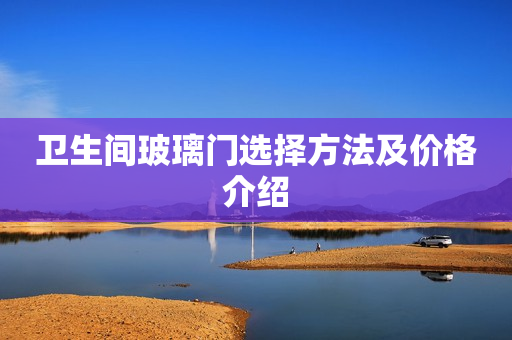 卫生间玻璃门选择方法及价格介绍