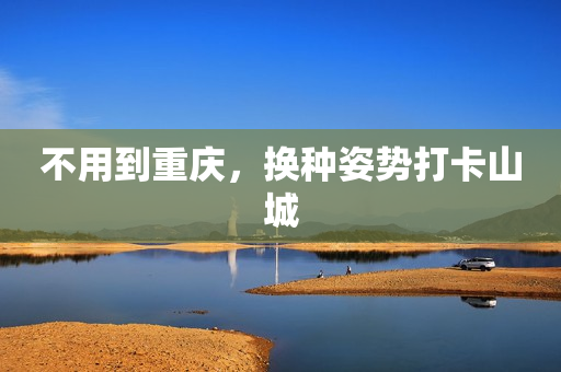不用到重庆，换种姿势打卡山城