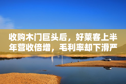 收购木门巨头后，好莱客上半年营收倍增，毛利率却下滑严重