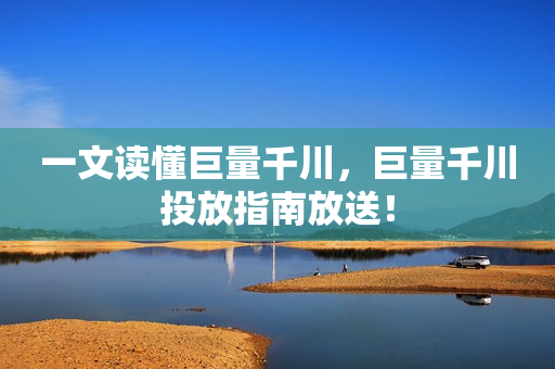 一文读懂巨量千川，巨量千川投放指南放送！