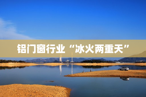 铝门窗行业“冰火两重天”