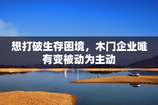 想打破生存困境，木门企业唯有变被动为主动