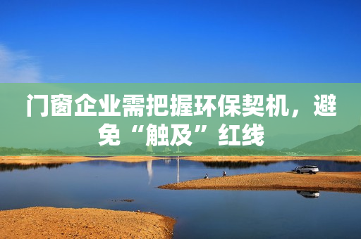 门窗企业需把握环保契机，避免“触及”红线