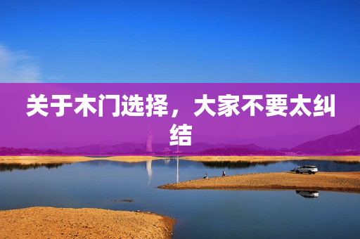 关于木门选择，大家不要太纠结