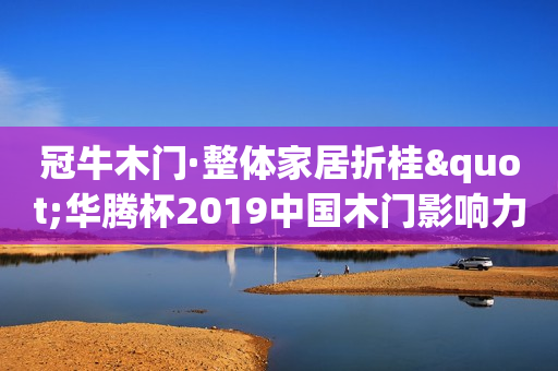 冠牛木门·整体家居折桂"华腾杯2019中国木门影响力十大品牌"