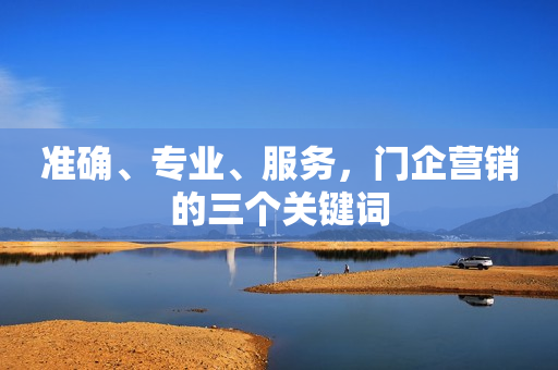 准确、专业、服务，门企营销的三个关键词
