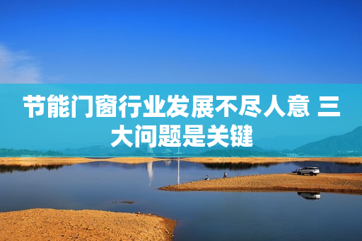 节能门窗行业发展不尽人意 三大问题是关键