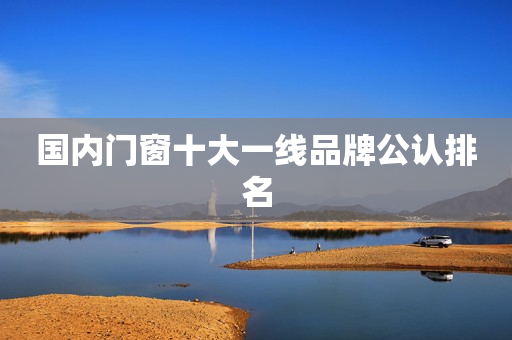 国内门窗十大一线品牌公认排名