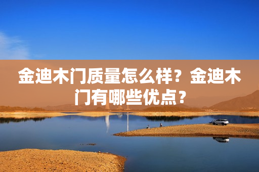 金迪木门质量怎么样？金迪木门有哪些优点？