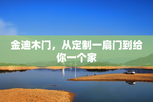 金迪木门，从定制一扇门到给你一个家