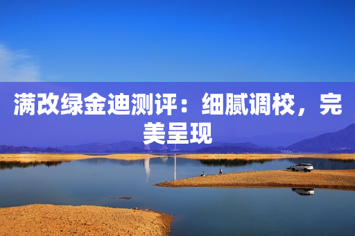 满改绿金迪测评：细腻调校，完美呈现